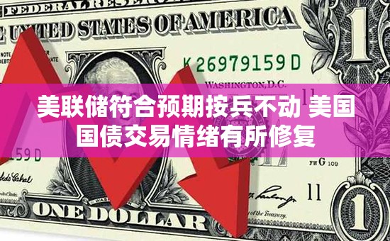 美联储符合预期按兵不动 美国国债交易情绪有所修复