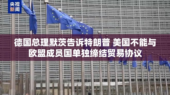德国总理默茨告诉特朗普 美国不能与欧盟成员国单独缔结贸易协议