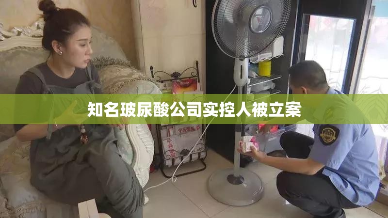 知名玻尿酸公司实控人被立案