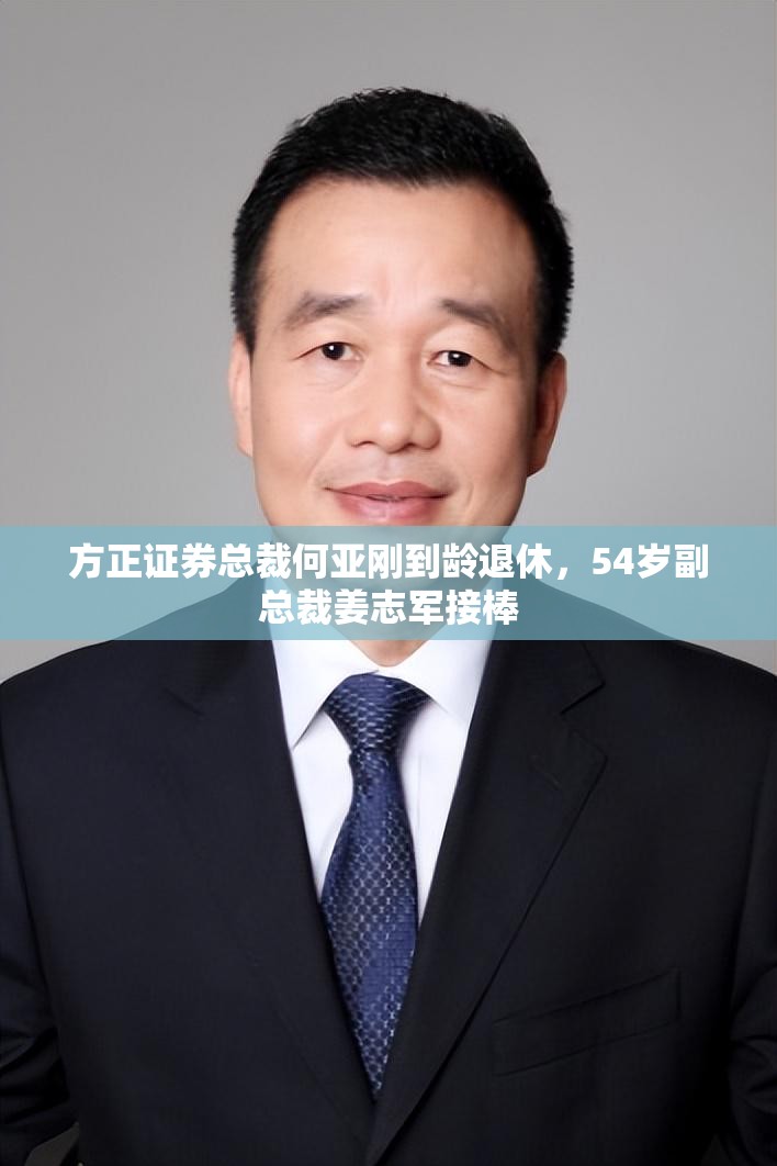 方正证券总裁何亚刚到龄退休，54岁副总裁姜志军接棒