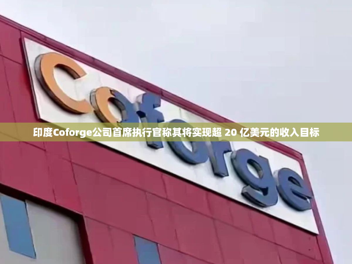 印度Coforge公司首席执行官称其将实现超 20 亿美元的收入目标