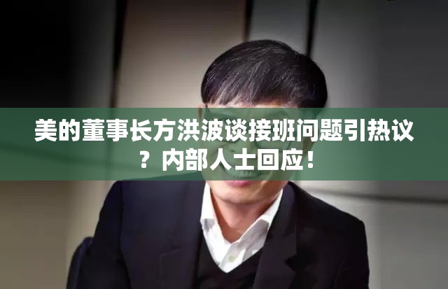 美的董事长方洪波谈接班问题引热议？内部人士回应！