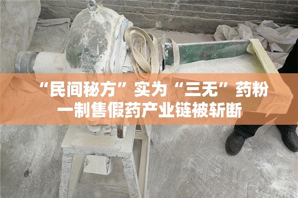 “民间秘方”实为“三无”药粉 一制售假药产业链被斩断