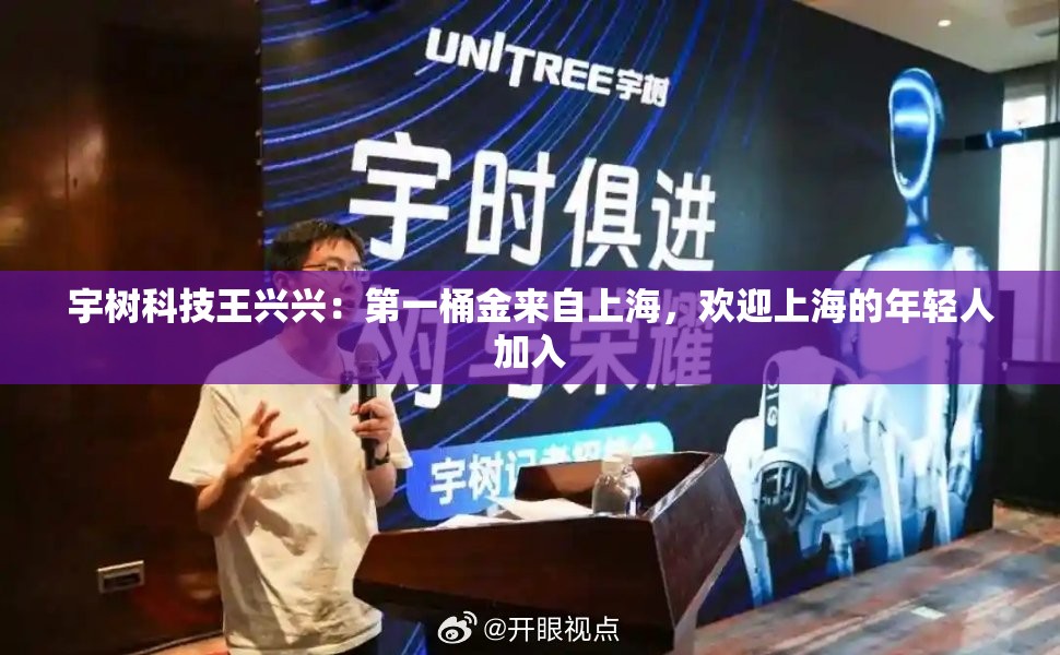 宇树科技王兴兴：第一桶金来自上海，欢迎上海的年轻人加入