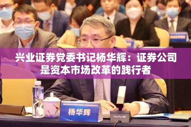 兴业证券党委书记杨华辉：证券公司是资本市场改革的践行者