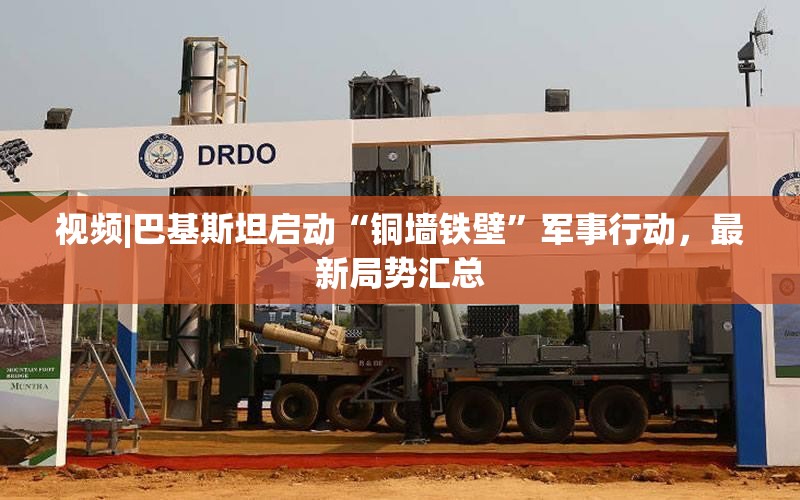 视频|巴基斯坦启动“铜墙铁壁”军事行动，最新局势汇总