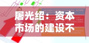 屠光绍：资本市场的建设不能就市场谈市场，完善的生态体系是重要保障
