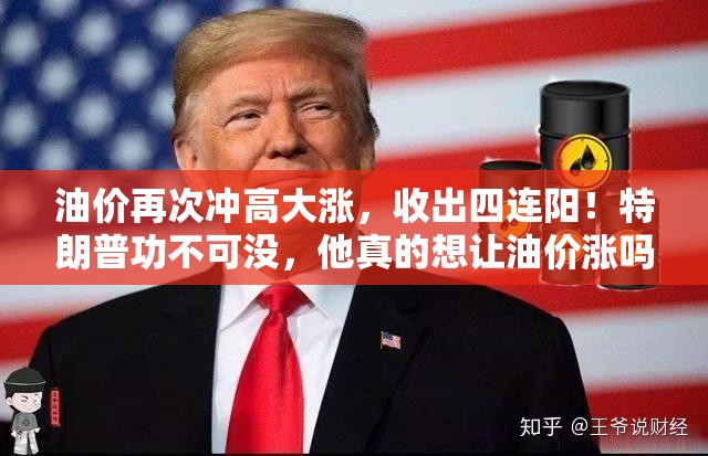 油价再次冲高大涨，收出四连阳！特朗普功不可没，他真的想让油价涨吗？