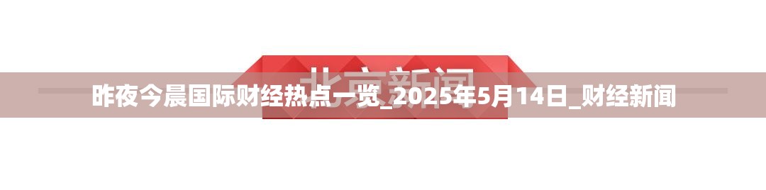 昨夜今晨国际财经热点一览_2025年5月14日_财经新闻