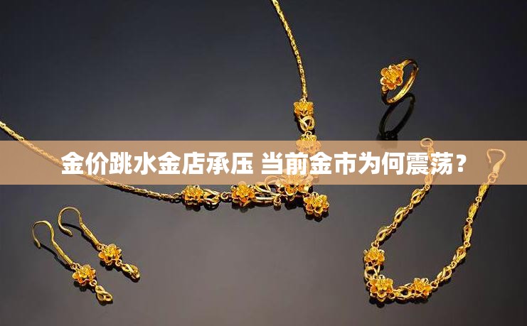 金价跳水金店承压 当前金市为何震荡？