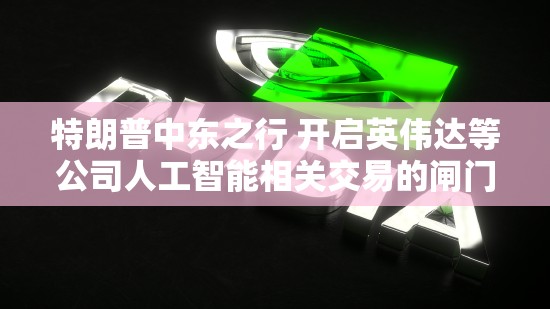 特朗普中东之行 开启英伟达等公司人工智能相关交易的闸门