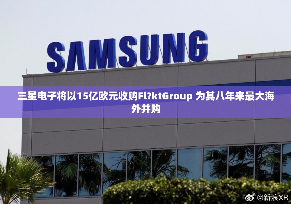 三星电子将以15亿欧元收购Fl?ktGroup 为其八年来最大海外并购