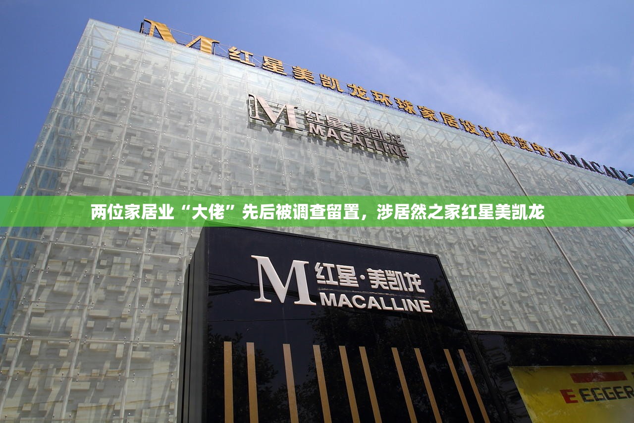 两位家居业“大佬”先后被调查留置，涉居然之家红星美凯龙