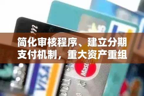 简化审核程序、建立分期支付机制，重大资产重组新规正式落地