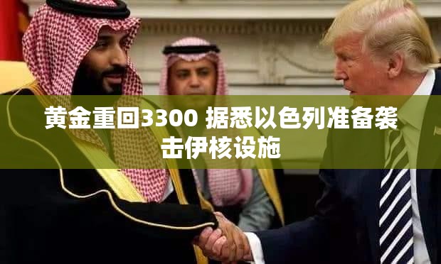 黄金重回3300 据悉以色列准备袭击伊核设施