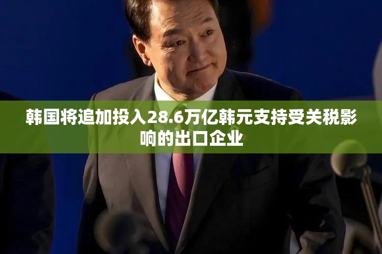 韩国将追加投入28.6万亿韩元支持受关税影响的出口企业