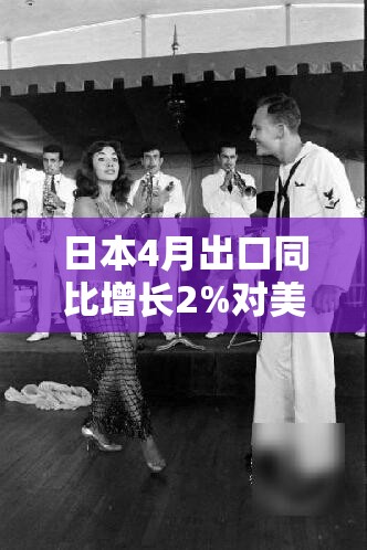 日本4月出口同比增长2%对美国出口下降1.8%