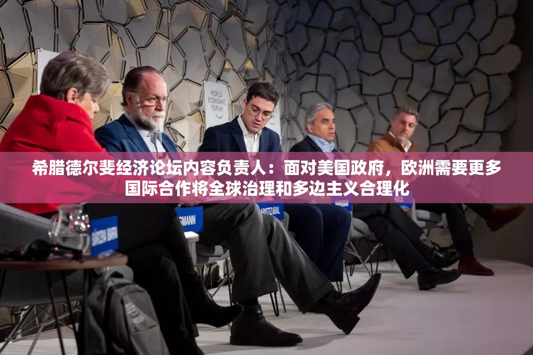 希腊德尔斐经济论坛内容负责人：面对美国政府，欧洲需要更多国际合作将全球治理和多边主义合理化