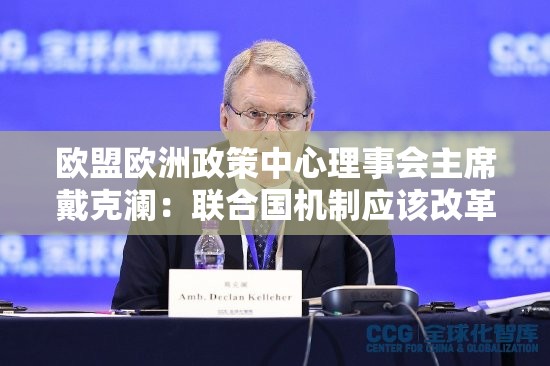 欧盟欧洲政策中心理事会主席戴克澜：联合国机制应该改革，这样才能适应当今世界的现实需求