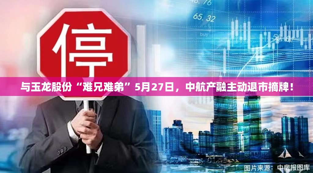与玉龙股份“难兄难弟”5月27日，中航产融主动退市摘牌！