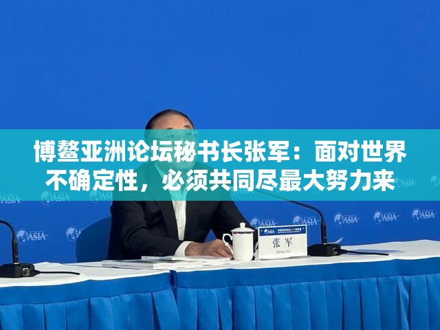 博鳌亚洲论坛秘书长张军：面对世界不确定性，必须共同尽最大努力来预防最糟糕的事情发生