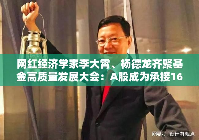 网红经济学家李大霄、杨德龙齐聚基金高质量发展大会：A股成为承接160万亿居民储蓄的主战场！两大主线掘金