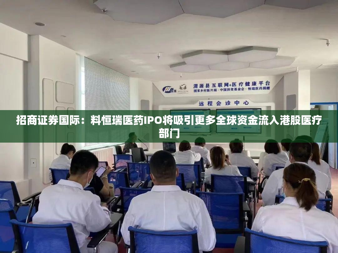 招商证券国际：料恒瑞医药IPO将吸引更多全球资金流入港股医疗部门