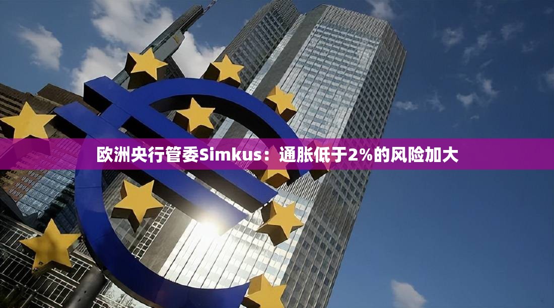欧洲央行管委Simkus：通胀低于2%的风险加大