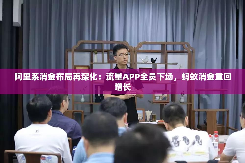 阿里系消金布局再深化：流量APP全员下场，蚂蚁消金重回增长
