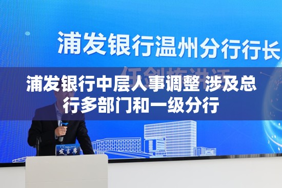 浦发银行中层人事调整 涉及总行多部门和一级分行