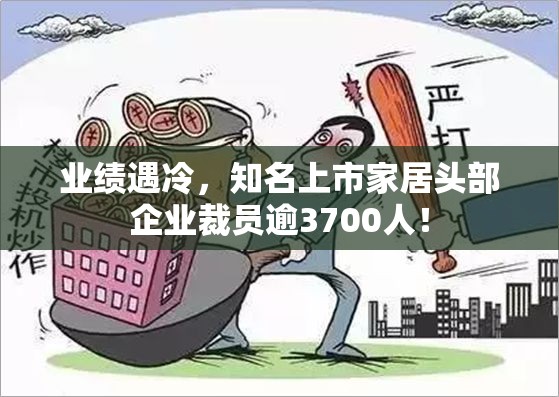 业绩遇冷，知名上市家居头部企业裁员逾3700人！