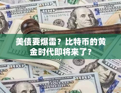 美债要爆雷？比特币的黄金时代即将来了？
