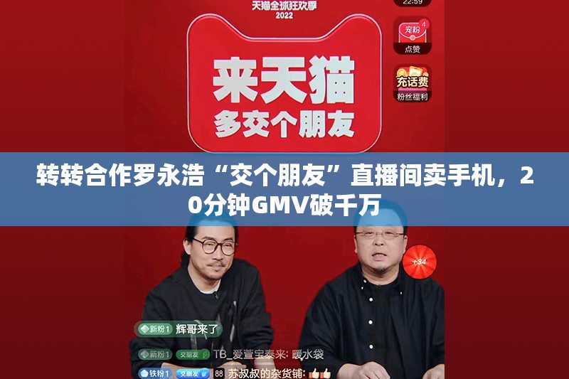 转转合作罗永浩“交个朋友”直播间卖手机，20分钟GMV破千万