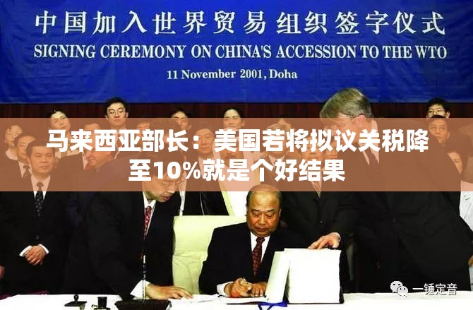 马来西亚部长：美国若将拟议关税降至10%就是个好结果
