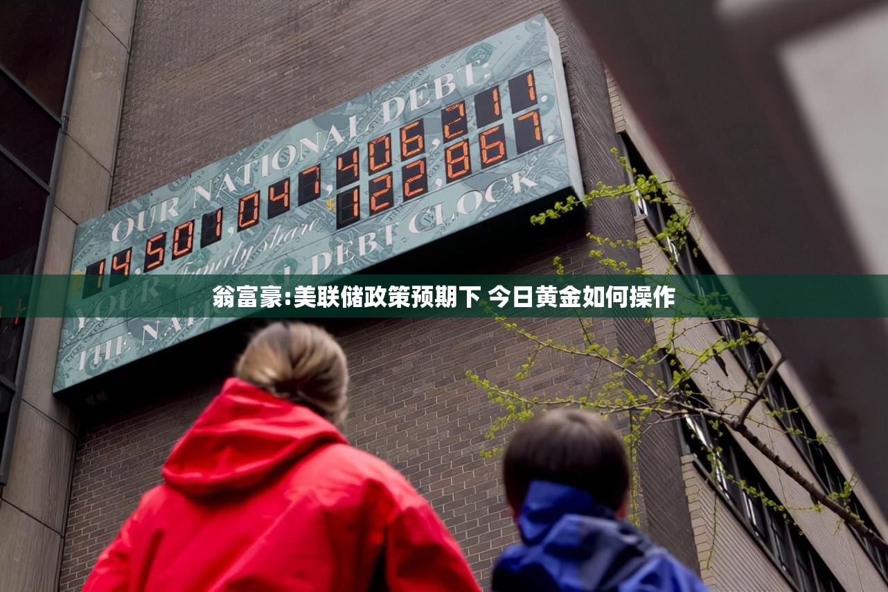 翁富豪:美联储政策预期下 今日黄金如何操作