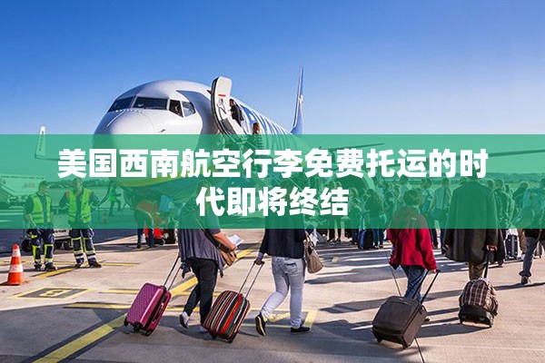 美国西南航空行李免费托运的时代即将终结