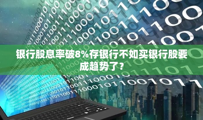 银行股息率破8%存银行不如买银行股要成趋势了？