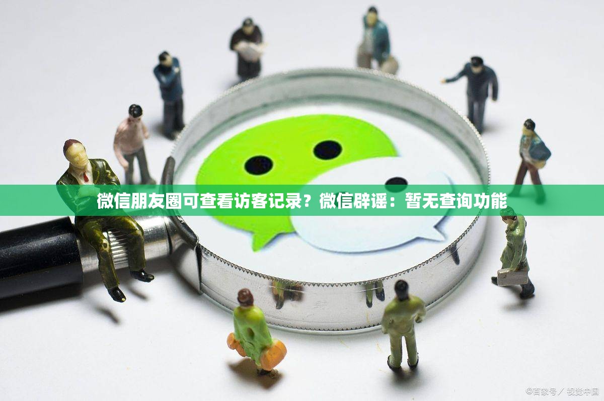 微信朋友圈可查看访客记录？微信辟谣：暂无查询功能