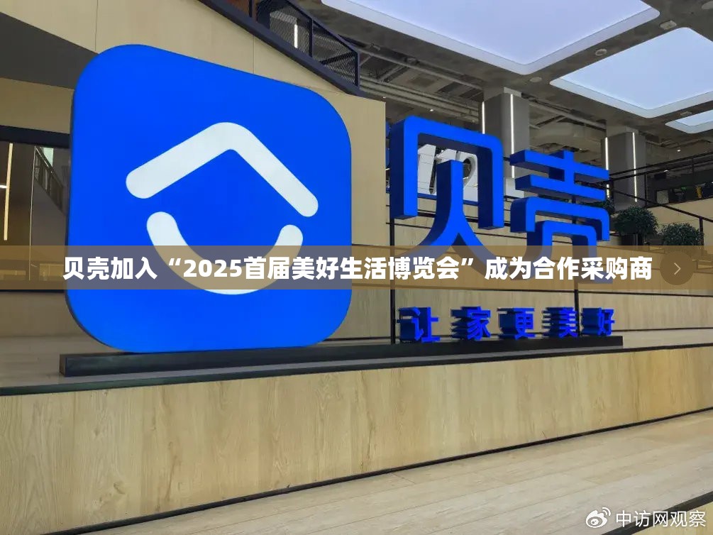 贝壳加入“2025首届美好生活博览会”成为合作采购商