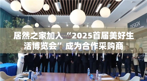 居然之家加入“2025首届美好生活博览会”成为合作采购商