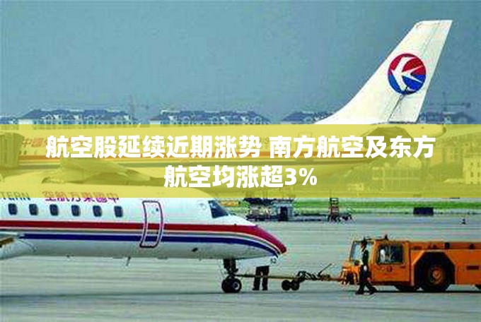 航空股延续近期涨势 南方航空及东方航空均涨超3%