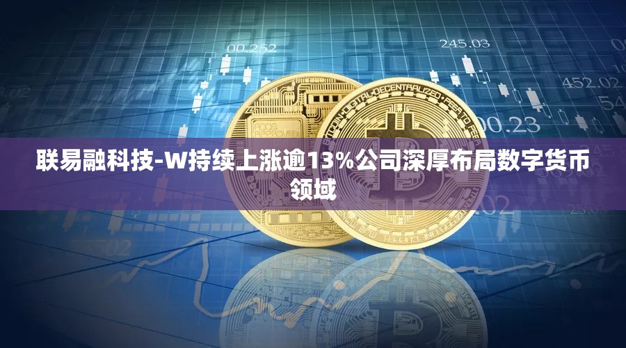 联易融科技-W持续上涨逾13%公司深厚布局数字货币领域