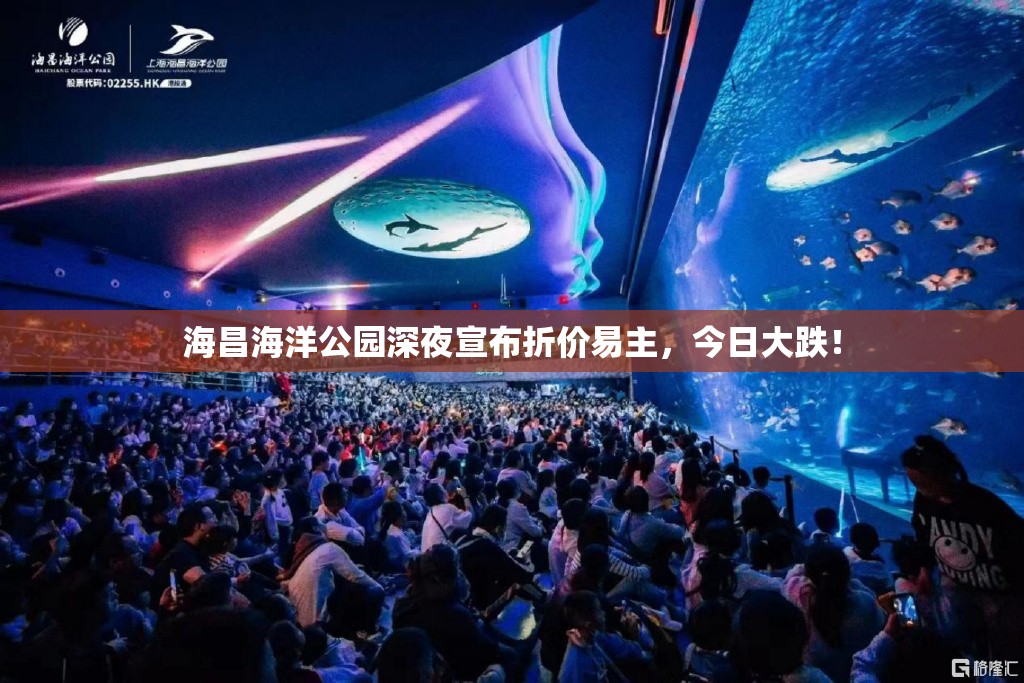 海昌海洋公园深夜宣布折价易主，今日大跌！