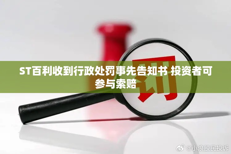 ST百利收到行政处罚事先告知书 投资者可参与索赔