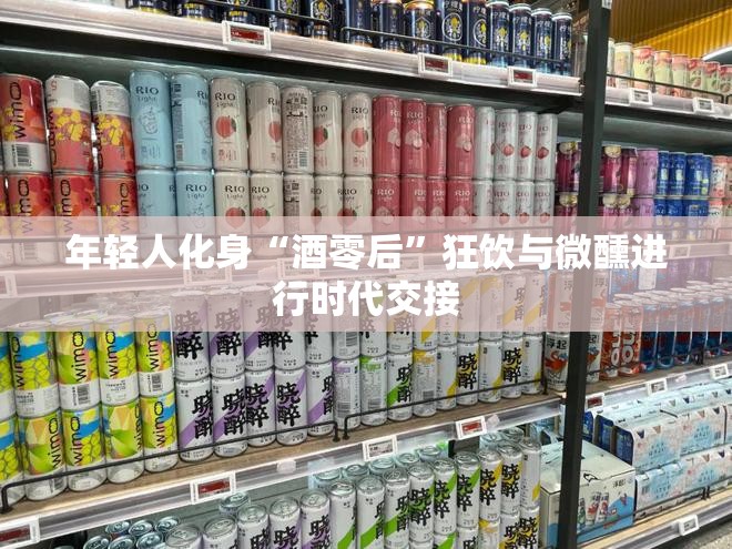 年轻人化身“酒零后”狂饮与微醺进行时代交接