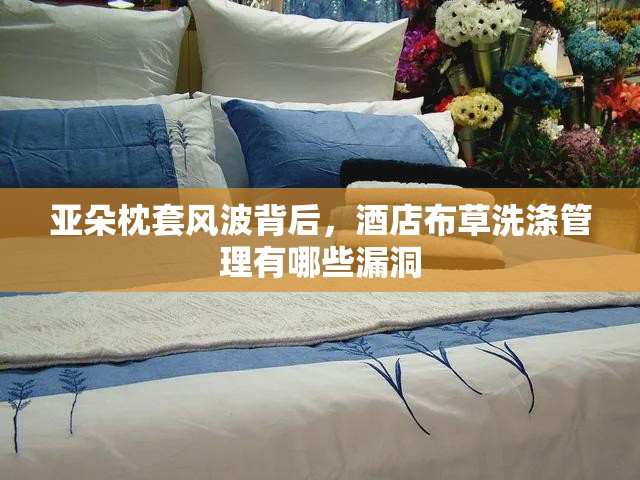 亚朵枕套风波背后，酒店布草洗涤管理有哪些漏洞