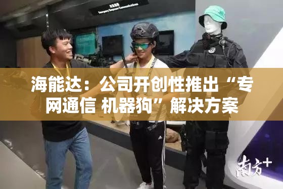 海能达：公司开创性推出“专网通信 机器狗”解决方案