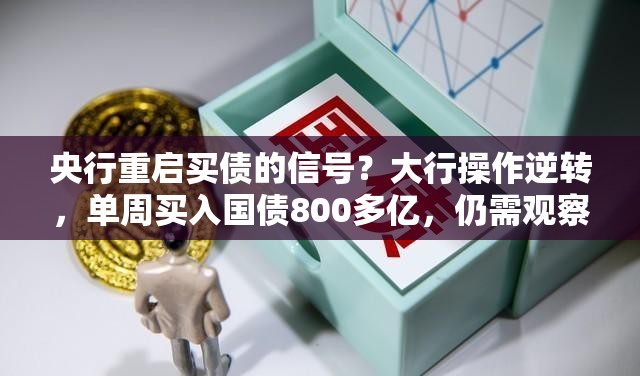 央行重启买债的信号？大行操作逆转，单周买入国债800多亿，仍需观察大行买短持续性