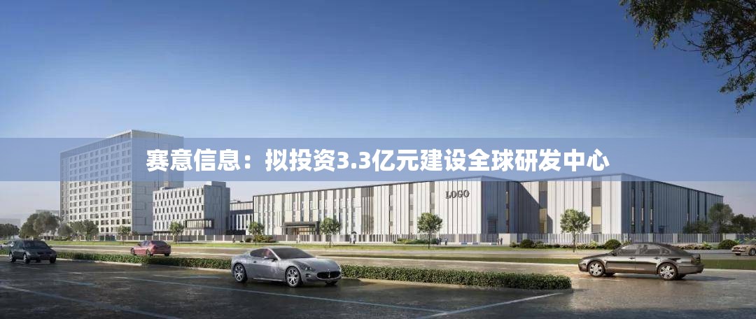 赛意信息：拟投资3.3亿元建设全球研发中心