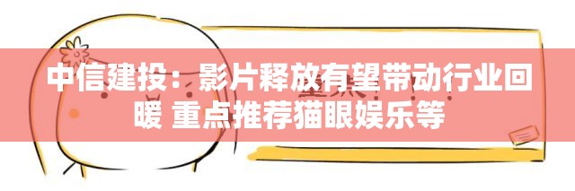 中信建投：影片释放有望带动行业回暖 重点推荐猫眼娱乐等